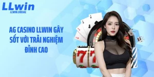 AG Casino LLWIN Gây Sốt Với Trải Nghiệm Đỉnh Cao