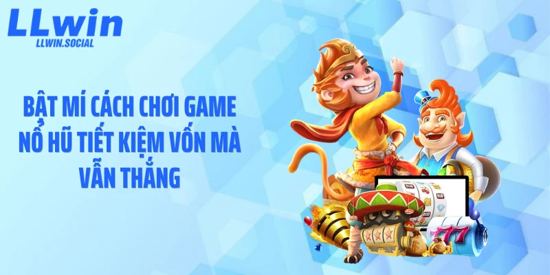 Bật mí cách chơi game nổ hũ tiết kiệm vốn mà vẫn thắng