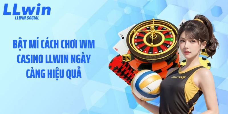 Bật mí cách chơi WM casino LLWIN ngày càng hiệu quả