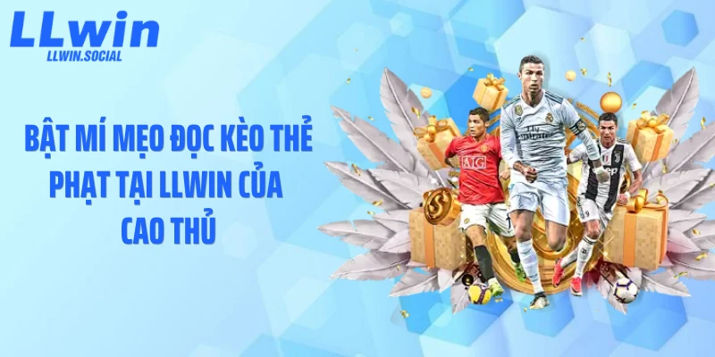 Bật mí mẹo đọc kèo thẻ phạt tại LLWIN của cao thủ