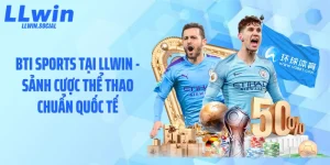 BTI Sports Tại LLWIN - Sảnh Cược Thể Thao Chuẩn Quốc Tế