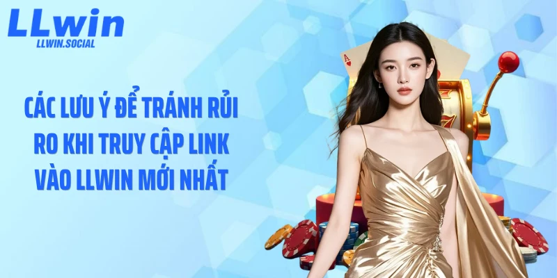 Các lưu ý để tránh rủi ro khi truy cập link vào LLWIN mới nhất