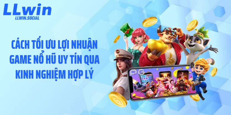 Cách tối ưu lợi nhuận game nổ hũ uy tín qua kinh nghiệm hợp lý