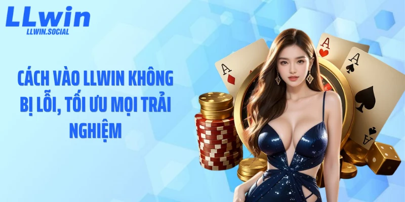Cách vào LLWIN không bị lỗi, tối ưu mọi trải nghiệm
