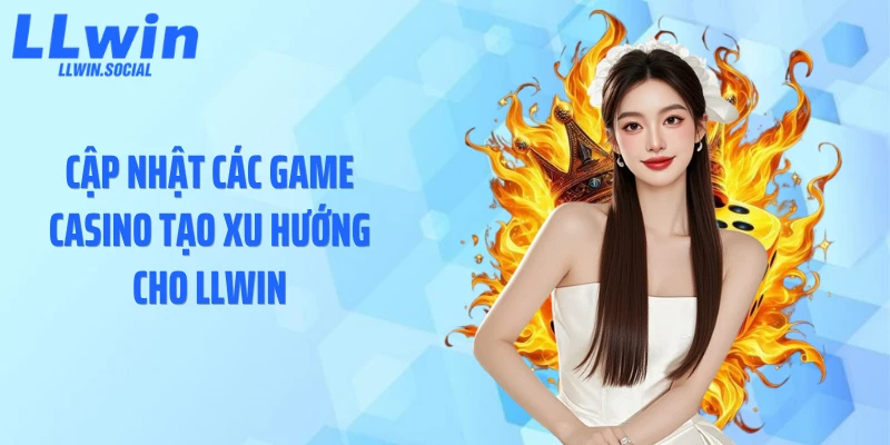 Cập nhật các game casino tạo xu hướng cho LLWIN