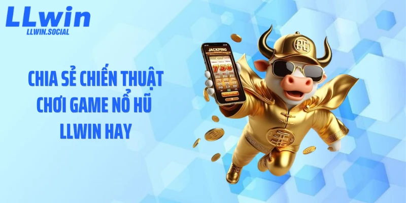 Chia sẻ chiến thuật chơi game nổ hũ LLWIN hay