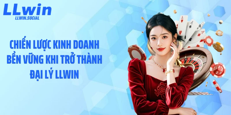 Chiến lược kinh doanh bền vững khi trở thành đại lý LLWIN