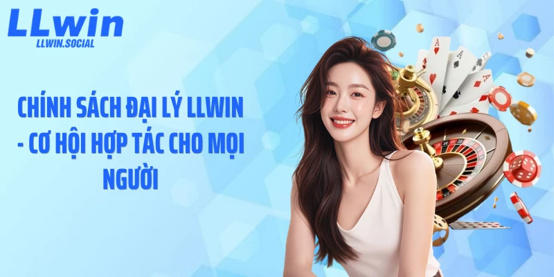 Chính sách đại lý LLWIN - cơ hội hợp tác cho mọi người