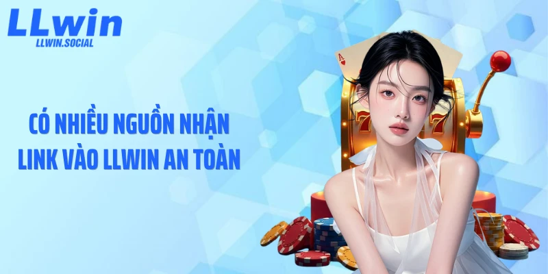 Có nhiều nguồn nhận link vào LLWIN an toàn