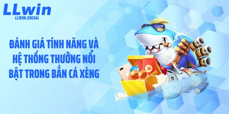 Đánh giá tính năng và hệ thống thưởng nổi bật trong bắn cá xèng