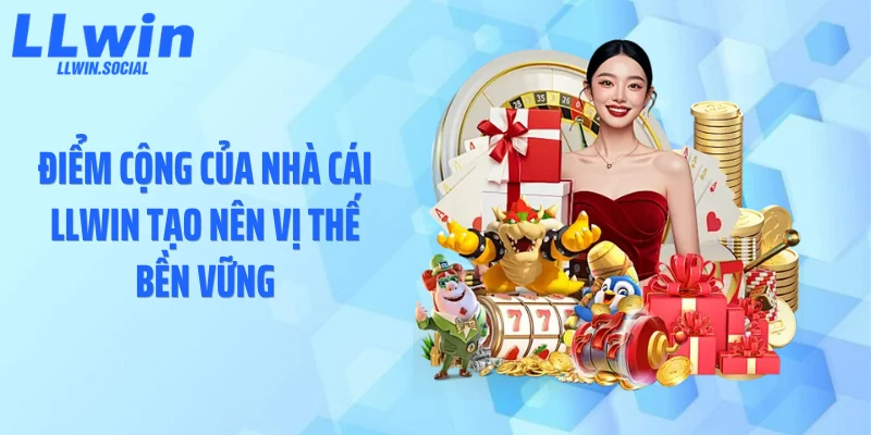 Điểm cộng của nhà cái LLWIN tạo nên vị thế bền vững