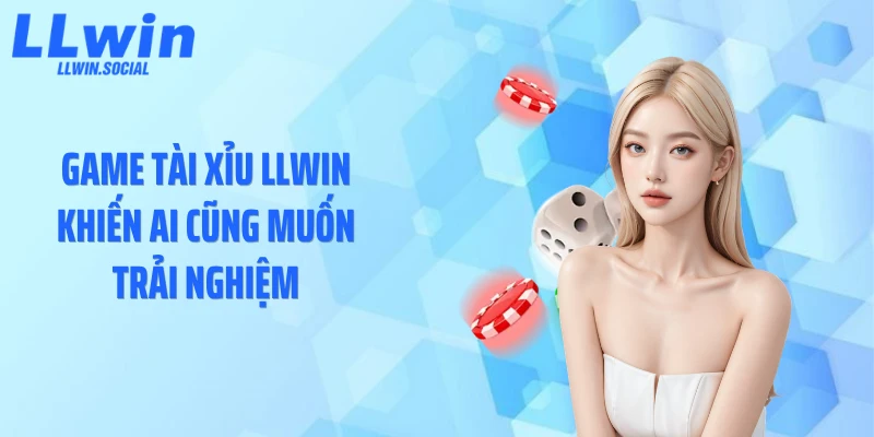 Game tài xỉu LLWIN khiến ai cũng muốn trải nghiệm