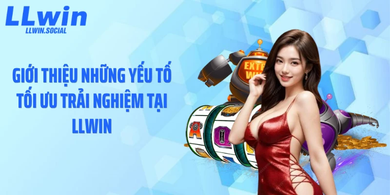 Giới thiệu những yếu tố tối ưu trải nghiệm tại LLWIN
