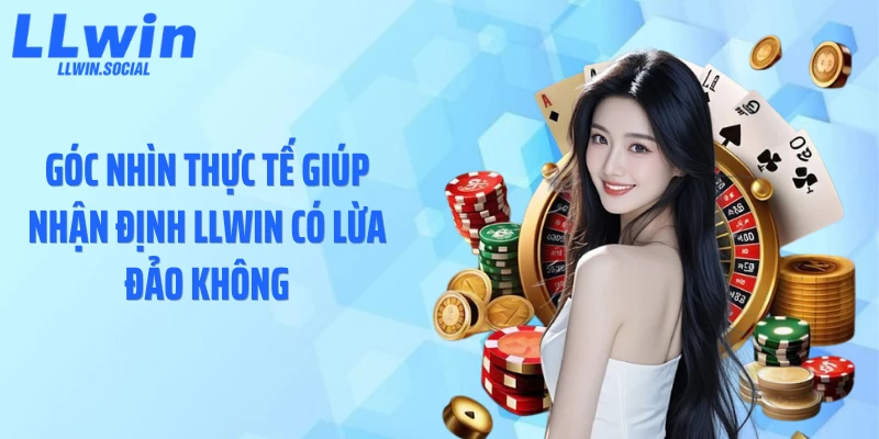 Góc nhìn thực tế giúp nhận định LLWIN có lừa đảo không