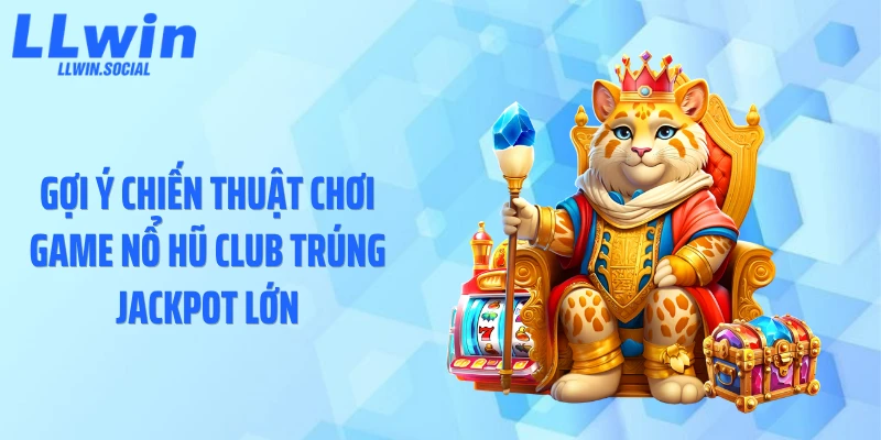 Gợi ý chiến thuật chơi game nổ hũ Club trúng jackpot lớn