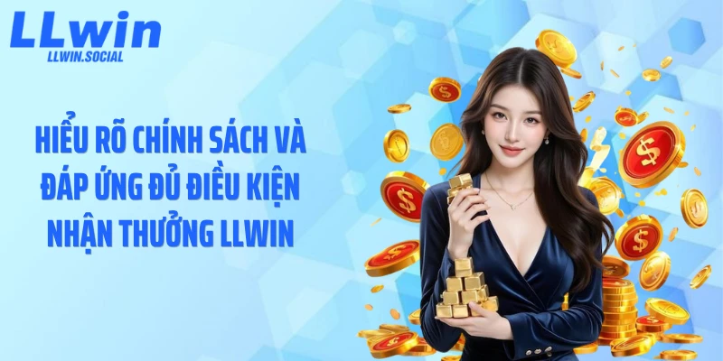 Hiểu rõ chính sách và đáp ứng đủ điều kiện nhận thưởng LLWIN