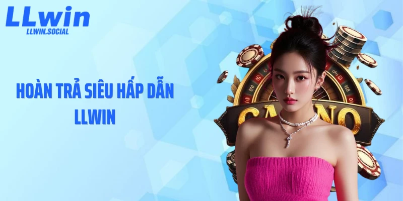 Hoàn Trả Siêu Hấp Dẫn LLWIN Tạo Sức Hút Khó Cưỡng