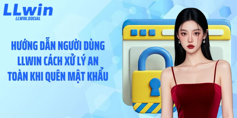 Hướng dẫn người dùng LLWIN cách xử lý an toàn khi quên mật khẩu