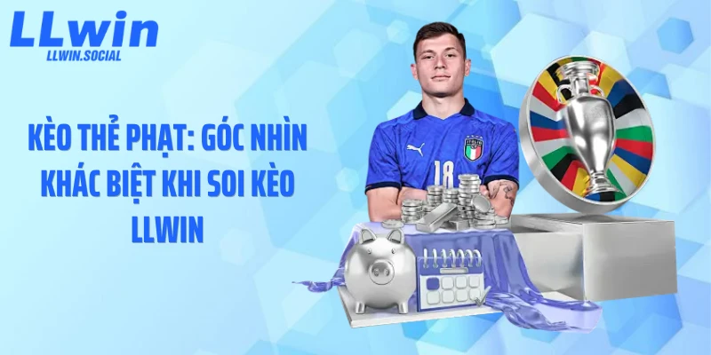 Kèo Thẻ Phạt: Góc Nhìn Khác Biệt Khi Soi Kèo LLWIN