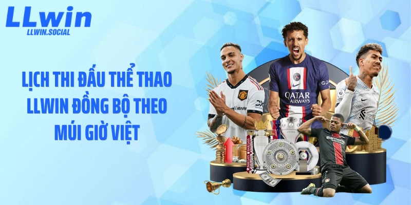 Lịch thi đấu thể thao LLWIN đồng bộ theo múi giờ Việt