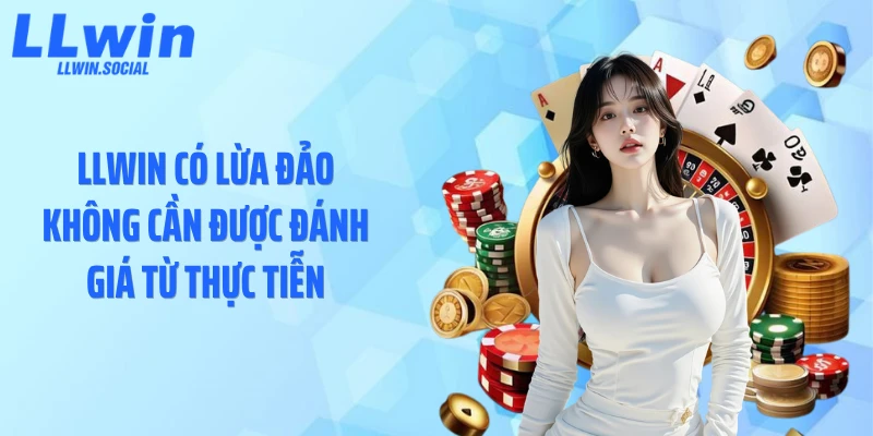 LLWIN có lừa đảo không cần được đánh giá từ thực tiễn