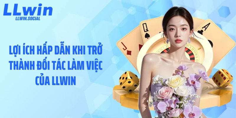 Lợi ích hấp dẫn khi trở thành đối tác làm việc của LLWIN