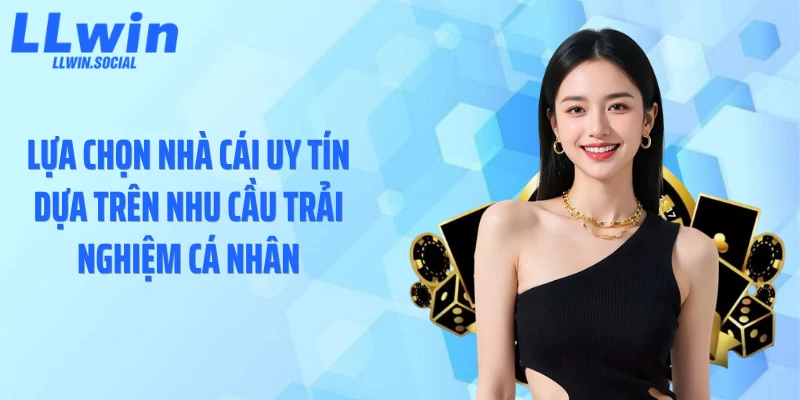 Lựa chọn nhà cái uy tín dựa trên nhu cầu trải nghiệm cá nhân