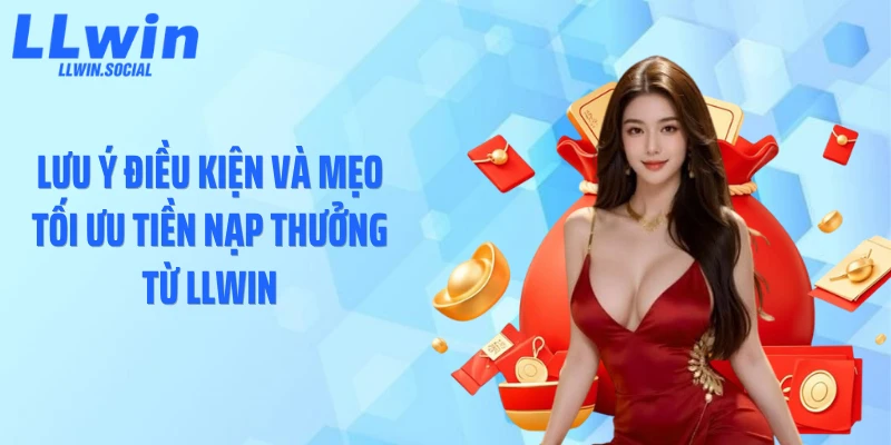 Lưu ý điều kiện và mẹo tối ưu tiền nạp thưởng từ LLWIN