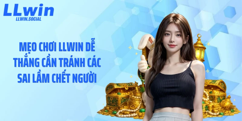 Mẹo chơi LLWIN dễ thắng cần tránh các sai lầm chết người
