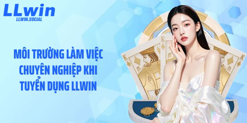 Môi trường làm việc chuyên nghiệp khi tuyển dụng LLWIN