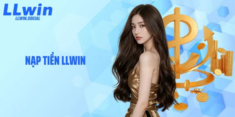 Nạp Tiền LLWIN: Nạp Vốn Nhanh Và Chuẩn Xác 100%