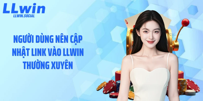 Người dùng nên cập nhật link vào LLWIN thường xuyên