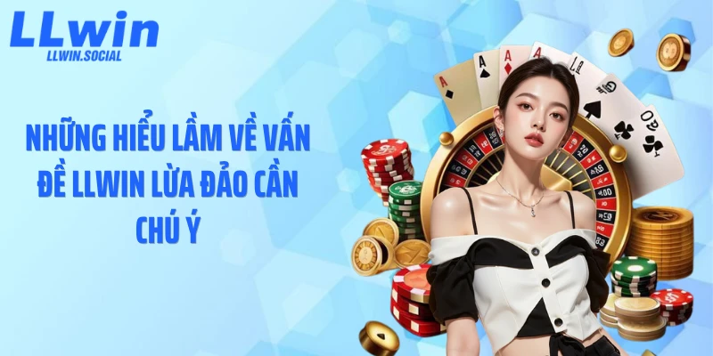 Những hiểu lầm về vấn đề LLWIN lừa đảo cần chú ý