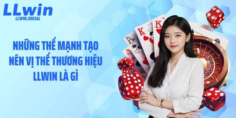 Những thế mạnh tạo nên vị thế thương hiệu LLWIN là gì