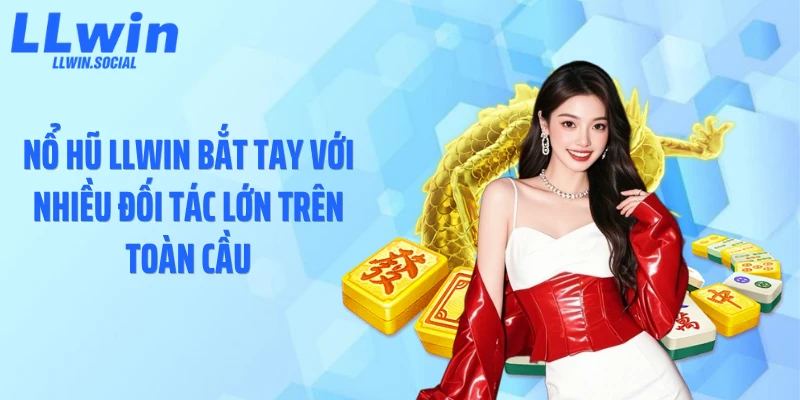 Nổ hũ LLWIN bắt tay với nhiều đối tác lớn trên toàn cầu