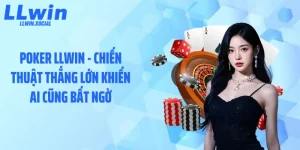 Poker LLWIN - Chiến Thuật Thắng Lớn Khiến Ai Cũng Bất Ngờ