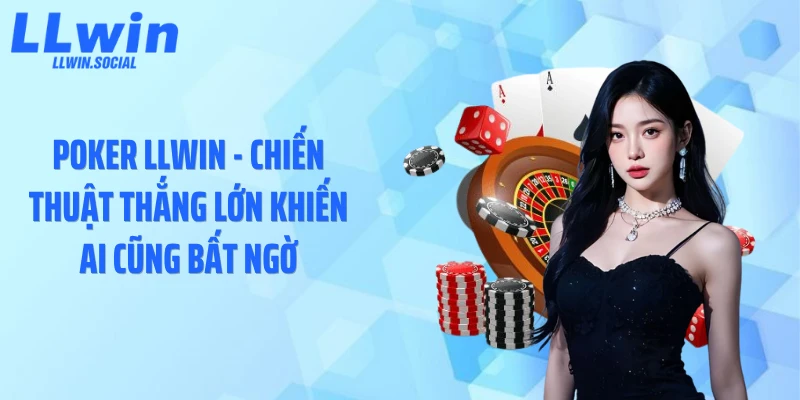 Poker LLWIN - Chiến Thuật Thắng Lớn Khiến Ai Cũng Bất Ngờ