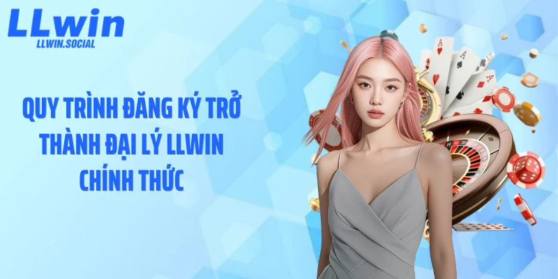 Quy trình đăng ký trở thành đại lý LLWIN chính thức
