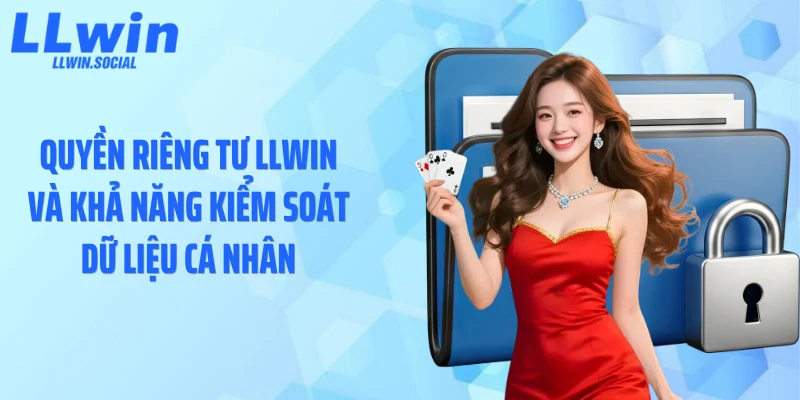 Quyền riêng tư LLWIN và khả năng kiểm soát dữ liệu cá nhân