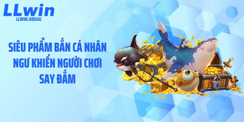 Siêu phẩm bắn cá nhân ngư khiến người chơi say đắm