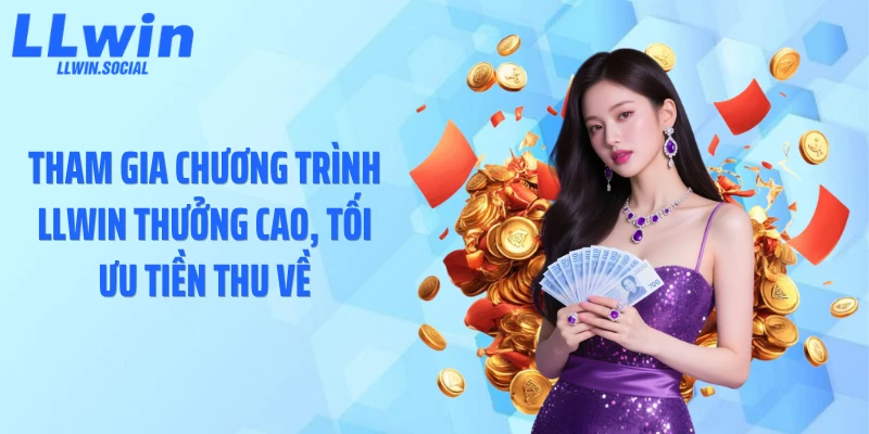 Tham gia chương trình LLWIN thưởng cao, tối ưu tiền thu về