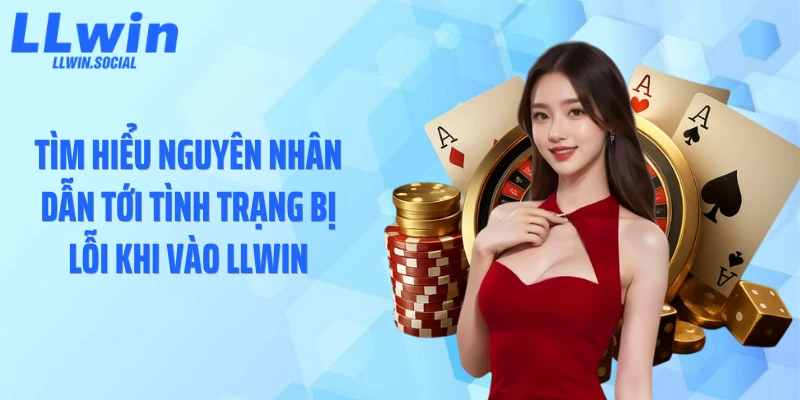 Tìm hiểu nguyên nhân dẫn tới tình trạng bị lỗi khi vào LLWIN