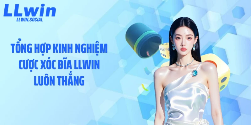 Tổng hợp kinh nghiệm cược xóc đĩa LLWIN luôn thắng