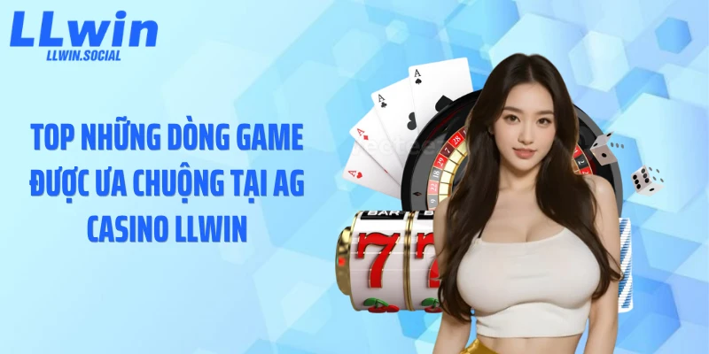 Top những dòng game được ưa chuộng tại AG casino LLWIN