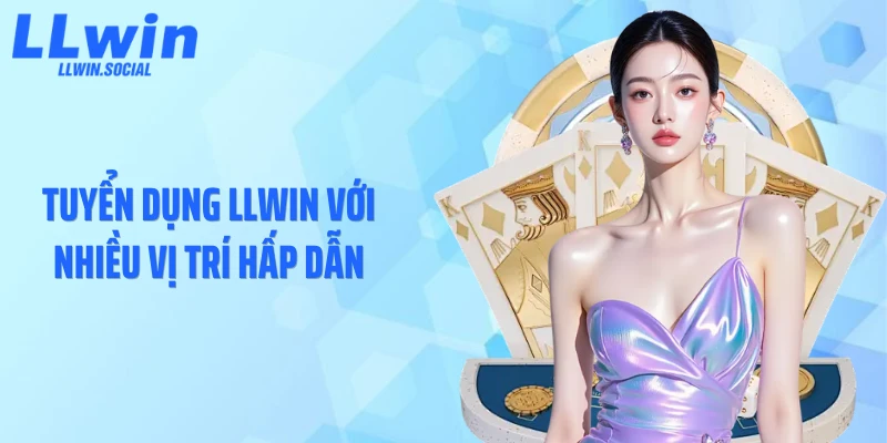 Tuyển dụng LLWIN với nhiều vị trí hấp dẫn